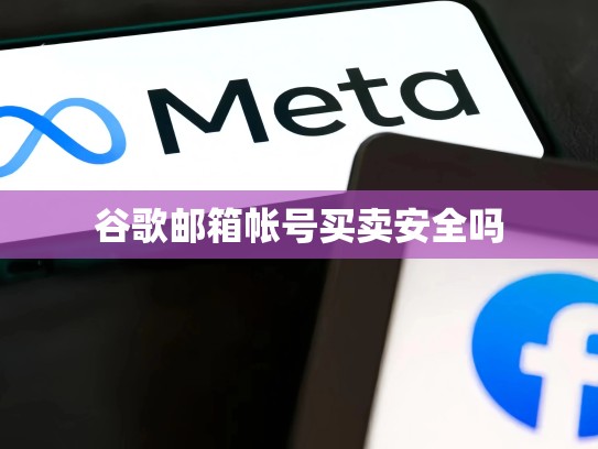 谷歌邮箱帐号买卖安全吗