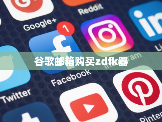 谷歌邮箱购买zdfk器