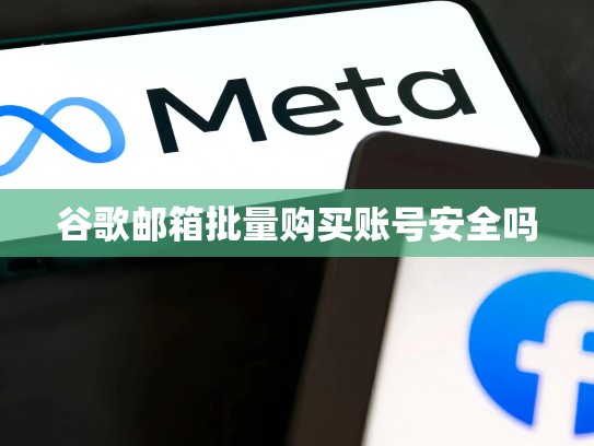 谷歌邮箱批量购买账号安全吗